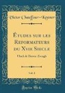 Victor Chauffour-Kestner - Études sur les Réformateurs du Xvie Siècle, Vol. 1