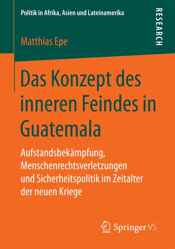 Matthias Epe - Das Konzept des inneren Feindes in Guatemala - Aufstandsbekämpfung, Menschenrechtsverletzungen und Sicherheitspolitik im Zeitalter der neuen Kriege