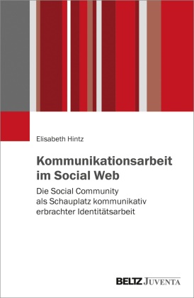 Elisabeth Hintz - Kommunikationsarbeit im Social Web - Die Social Community als Schauplatz kommunikativ erbrachter Identitätsarbeit