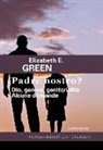 Elizabeth E. Green - Padre Nostro? Dio, genere, genitorialità. Alcune domande