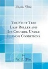 W. P. Flint - The Fruit Tree Leaf Roller and Its Control Under Illinois Conditions (Classic Reprint)