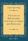 Oscar Browning - The Life of Bartolomeo Colleoni, of Anjou and Burgundy (Classic Reprint)