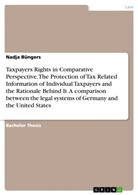 Nadja Büngers - Taxpayers Rights in Comparative Perspective. The Protection of Tax Related Information of Individual Taxpayers and the Rationale Behind It. A comparison between the legal systems of Germany and the United States