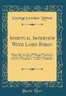 George Gordon Byron - Spiritual Interview with Lord Byron: In Which His Lordship Gave His Opinion and Feelings about His New Monument and Gossip about the Literature of His