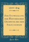 Daniel Abegg - Zur Entwicklung Der Historischen Dichtung Bei Den Angelsachsen (Classic Reprint)