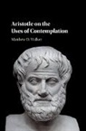 Matthew Walker, Matthew D. Walker, Walker Matthew - Aristotle on the Uses of Contemplation