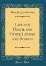 Henryk Sienkiewicz - Life and Death, and Other Legend and Stories (Classic Reprint)