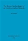 David Mullin - The Bronze Age Landscape of the Northern English Midlands