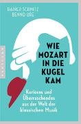 Raine Schmitz, Rainer Schmitz, Benno Ure - Wie Mozart in die Kugel kam - Kurioses und Überraschendes aus der Welt der klassischen Musik