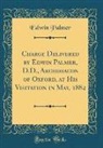 Edwin Palmer - Charge Delivered by Edwin Palmer, D.D., Archdeacon of Oxford, at His Visitation in May, 1882 (Classic Reprint)