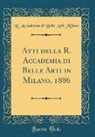 R. Accademia di Belle Arti Milano - Atti della R. Accademia di Belle Arti in Milano, 1886 (Classic Reprint)
