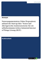Anonym, Anonymous - Nutzenargumentation (Value Proposition) anhand der Start-up Idee "Senior Aid". Altersgerechte Assistenzsysteme für ein selbstbestimmtes Leben. Industrial Internet of Things Lösung (IIOT)