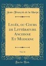 Jean-François De La Harpe - Lycée, ou Cours de Littérature Ancienne Et Moderne, Vol. 16 (Classic Reprint)