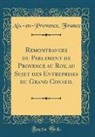 Aix-En-Provence France - Remontrances du Parlement de Provence au Roy, au Sujet des Entreprises du Grand Conseil (Classic Reprint)