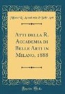 Milano R. Accademia di Belle Arti - Atti della R. Accademia di Belle Arti in Milano, 1888 (Classic Reprint)