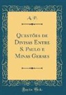 A. P. - Questões de Divisas Entre S. Paulo e Minas Geraes (Classic Reprint)