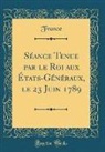 France France - Séance Tenue par le Roi aux États-Généraux, le 23 Juin 1789 (Classic Reprint)