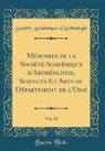 Société Académique d'Archéologie - Mémoires de la Société Académique d'Archéologie, Sciences Et Arts du Département de l'Oise, Vol. 12 (Classic Reprint)