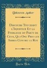 Unknown Author - Discours Touchant l'Injustice Et la Foiblesse du Party de Ceux, Qui Ont Pris les Armes Contre le Roy (Classic Reprint)