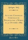 Bologna Italy - Atti del Consiglio Comunale di Bologna dal 7 Marzo al 31 Ottobre 1889 (Classic Reprint)