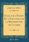 Charles De Villers - Essai sur l'Esprit Et l'Influence de la Réformation de Luther (Classic Reprint)