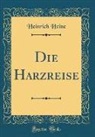 Heinrich Heine - Die Harzreise (Classic Reprint)