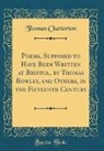 Thomas Chatterton - Poems, Supposed to Have Been Written at Bristol, by Thomas Rowley, and Others, in the Fifteenth Century (Classic Reprint)