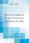 José de Saldanha da Gama, Jose&amp; Gama, Jose´ de Saldanha da Gama - Estudos Sobre A Quarta Exposição Nacional de 1875 (Classic Reprint)
