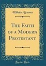 Wilhelm Bousset - The Faith of a Modern Protestant (Classic Reprint)