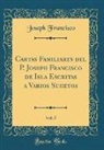 Joseph Francisco - Cartas Familiares del P. Joseph Francisco de Isla Escritas a Varios Sugetos, Vol. 5 (Classic Reprint)