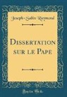 Joseph-Sabin Raymond - Dissertation sur le Pape (Classic Reprint)