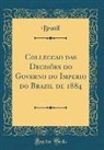 Brazil Brazil - Collecção das Decisões do Governo do Imperio do Brazil de 1884 (Classic Reprint)