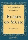 A. M. Wakefield - Ruskin on Music (Classic Reprint)