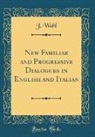 J. Wahl - New Familiar and Progressive Dialogues in English and Italian (Classic Reprint)