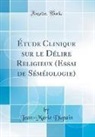 Jean-Marie Dupain - Étude Clinique sur le Délire Religieux (Essai de Séméiologie) (Classic Reprint)