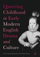 Albert Johnston, Albert Johnston, Jennife Higginbotham, Jennifer Higginbotham, Mark Albert Johnston - Queering Childhood in Early Modern English Drama and Culture