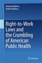 Debora Wallace, Deborah Wallace, Rodrick Wallace - Right-to-Work Laws and the Crumbling of American Public Health