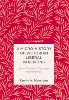 Kevin A Morrison, Kevin A. Morrison - A Micro-History of Victorian Liberal Parenting