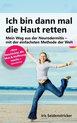 Iris Seidenstricker - Ich bin dann mal die Haut retten Mein Weg aus der Neurodermitis - mit der einfachsten Methode der Welt
