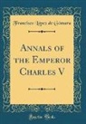 Francisco López De Gómara - Annals of the Emperor Charles V (Classic Reprint)