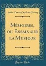 Andre Ernest Modeste Gretry, André Ernest Modeste Grétry - Mémoires, ou Essais sur la Musique (Classic Reprint)
