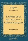 P. David - La Prise de la Bastille, ou la Liberté Conquise (Classic Reprint)
