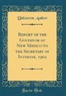 Unknown Author - Report of the Governor of New Mexico to the Secretary of Interior, 1902 (Classic Reprint)