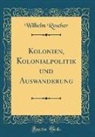 Wilhelm Roscher - Kolonien, Kolonialpolitik und Auswanderung (Classic Reprint)