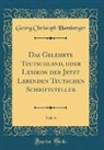 Georg Christoph Hamberger - Das Gelehrte Teutschland, oder Lexikon der Jetzt Lebenden Teutschen Schriftsteller, Vol. 4 (Classic Reprint)