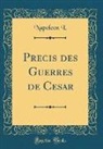 Napoleon I. - Précis des Guerres de César (Classic Reprint)