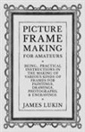 James Lukin - Picture Frame Making for Amateurs - Being Practical Instructions in the Making of Various Kinds of Frames for Paintings, Drawings, Photographs, and Engravings