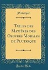 Plutarque Plutarque - Tables des Matières des Oeuvres Morales de Plutarque (Classic Reprint)