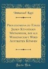 Immanuel Kant - Prolegomena zu Einer Jeden Künstigen Metaphysik, die als Wissenschaft Wird Auftreten Können (Classic Reprint)