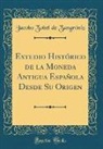 Jacobo Zobel de Zangroniz, Jacobo Zobel de Zangróniz - Estudio Histórico de la Moneda Antigua Española Desde Su Origen (Classic Reprint)